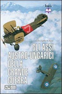 Gli assi austro-ungarici della grande guerra - Christopher Chant - Libro LEG Edizioni 2012, Biblioteca di arte militare | Libraccio.it