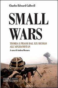 Small wars. Teoria e prassi dal XIX secolo all'Afghanistan - Charles E. Callwell - Libro LEG Edizioni 2012, Le guerre | Libraccio.it