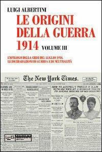 Le origini della guerra del 1914. Vol. 3: epilogo della crisi del luglio 1914. Le dichiarazioni di guerra e di neutralità, L'. - Luigi Albertini - Libro LEG Edizioni 2011, Novecento | Libraccio.it