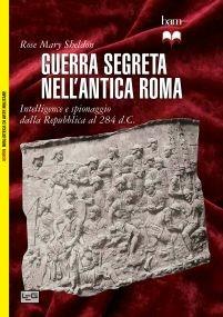 Guerra segreta nell'antica Roma. Intelligence e spionaggio dalla Repubblica al 284 d.C. - Rose Mary Sheldon - Libro LEG Edizioni 2014, Biblioteca di arte militare | Libraccio.it