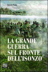 La Grande Guerra sul fronte dell'Isonzo - Antonio Sema - Libro LEG Edizioni 2014, Le guerre | Libraccio.it