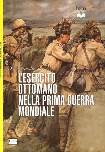 L'esercito ottomano nella prima guerra mondiale - David Nicolle - Libro LEG Edizioni 2014, Biblioteca di arte militare | Libraccio.it