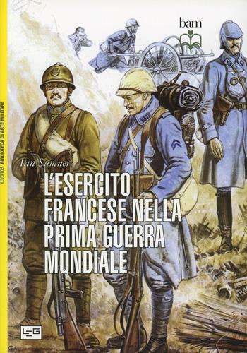 L'esercito francese nella prima guerra mondiale - Ian Sumner - Libro LEG Edizioni 2014, Biblioteca di arte militare | Libraccio.it