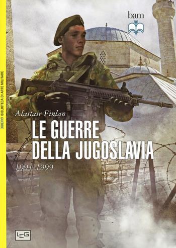 Le guerre della Jugoslavia. 1991-1999 - Alastair Finlan - Libro LEG Edizioni 2014, Biblioteca di arte militare. Battaglie | Libraccio.it