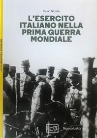 L'esercito italiano nella prima guerra mondiale - David Nicolle - Libro LEG Edizioni 2014, Biblioteca di arte militare | Libraccio.it