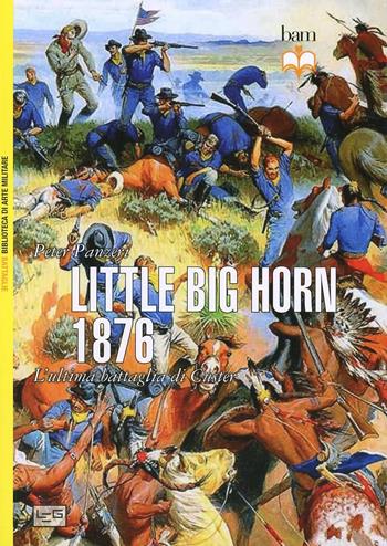 Little Big Horn 1876. L'ultima battaglia di Custer - Peter Panzeri - Libro LEG Edizioni 2014, Biblioteca di arte militare. Battaglie | Libraccio.it