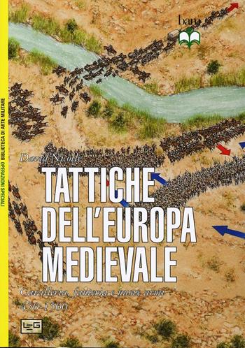 Tattiche dell'Europa medievale. Cavalleria, fanteria e nuove armi 450-1500 - David Nicolle - Libro LEG Edizioni 2013, Biblioteca di arte militare. Battaglie | Libraccio.it