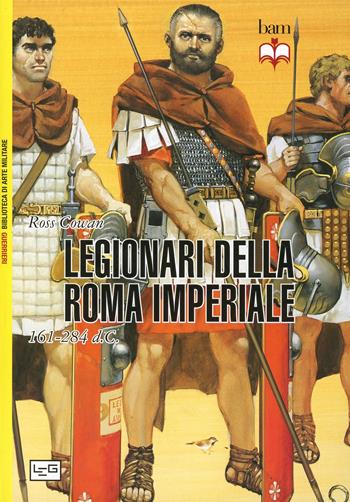 I legionari della Roma imperiale 161-284 d. C. - Ross Cowan - Libro LEG Edizioni 2014, Biblioteca di arte militare. Guerrieri | Libraccio.it