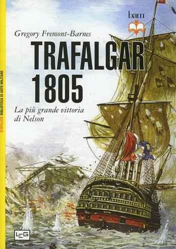 Trafalgar 1805. La più grande vittoria di Nelson - Gregory Fremont-Barnes - Libro LEG Edizioni 2014, Biblioteca di arte militare. Battaglie | Libraccio.it