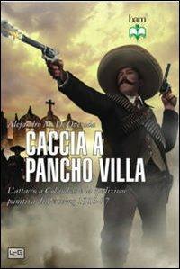 Caccia a Pancho Villa. L'attacco a Columbus e la spedizione punitiva di Pershing 1916-17 - Alejandro M. De Quesada - Libro LEG Edizioni 2013, Biblioteca di arte militare | Libraccio.it