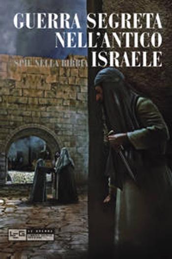 Guerra segreta nell'antico Israele. Spie nella Bibbia - Rose Mary Sheldon - Libro LEG Edizioni 2013, Le guerre | Libraccio.it