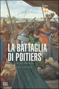 La battaglia di Poitiers. 732 d. C. Carlo Martello blocca l'espansione islamica - David Nicolle - Libro LEG Edizioni 2013, Biblioteca di arte militare. Battaglie | Libraccio.it