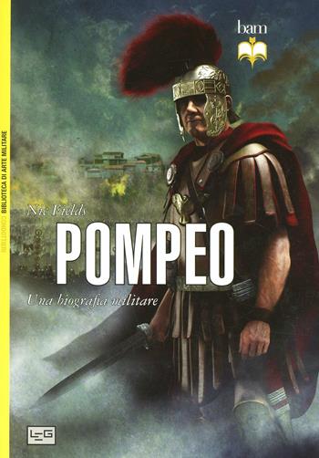 Pompeo. Una biografia militare - Nic Fields - Libro LEG Edizioni 2013, Biblioteca di arte militare. Condottieri | Libraccio.it