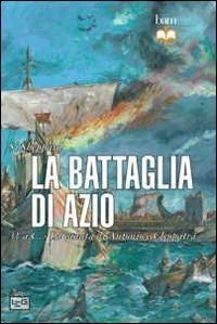 La battaglia di Azio. 31 a. C. La caduta di Antonio e Cleopatra - Si Sheppard - Libro LEG Edizioni 2013, Biblioteca di arte militare. Battaglie | Libraccio.it