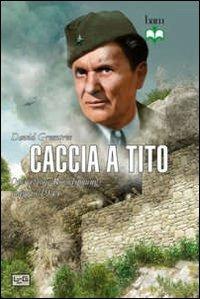 Caccia a Tito. Operazione Rösselsprung maggio 1944 - David Greentree - Libro LEG Edizioni 2013, Biblioteca di arte militare | Libraccio.it