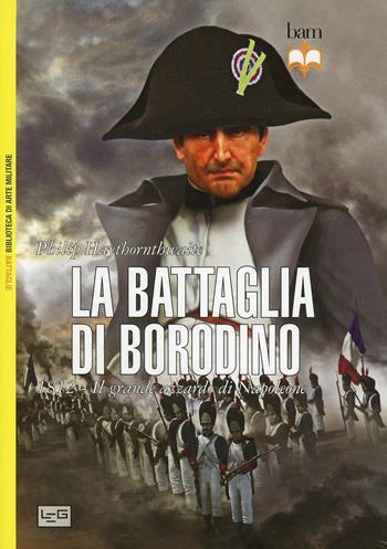 La battaglia di Borodino. 1812. Il grande azzardo di Napoleone - Philip Haythornthwaite - Libro LEG Edizioni 2013, Biblioteca di arte militare | Libraccio.it