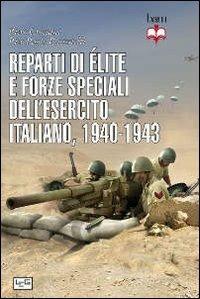 Reparti di élite e forze speciali dell'esercito italiano, 1940-1943 - Piero Crociani, Pier Paolo Battistelli - Libro LEG Edizioni 2012, Biblioteca di arte militare. Guerrieri | Libraccio.it