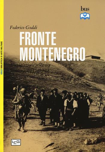 Fronte Montenegro. Occupazione italiana e giustizia militare (1941-1943) - Federico Goddi - Libro LEG Edizioni 2016, Biblioteca universale di storia. Studi | Libraccio.it