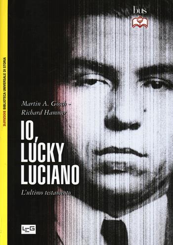 Io, «Lucky» Luciano. L'ultimo testamento - Martin A. Gosch, Richard Hammer - Libro LEG Edizioni 2015, Biblioteca Universale di Storia.Biografie | Libraccio.it