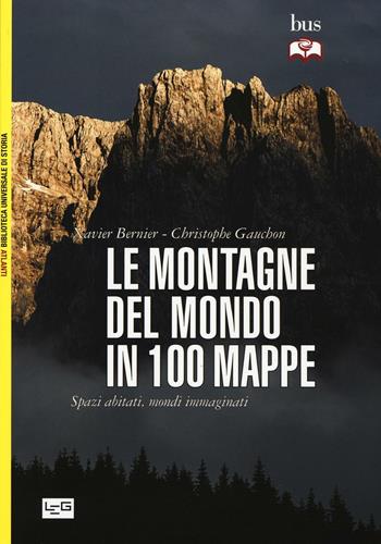 Le montagne del mondo in 100 mappe. Spazi abitati, mondi immaginati - Xavier Bernier, Christophe Gauchon - Libro LEG Edizioni 2016, Biblioteca Universale di Storia. Atlanti | Libraccio.it