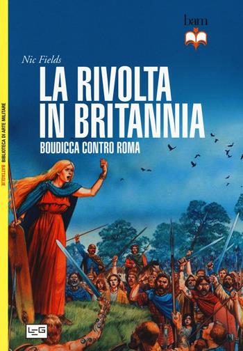 La rivolta in Britannia. Boudicca contro Roma - Nic Fields - Libro LEG Edizioni 2016, Biblioteca di arte militare. Battaglie | Libraccio.it