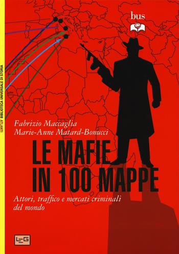 Le mafie in 100 mappe. Attori, traffici e mercati criminali nel mondo - Fabrizio Maccaglia, Marie-Anne Matard-Bonucci - Libro LEG Edizioni 2015, Biblioteca Universale di Storia. Atlanti | Libraccio.it