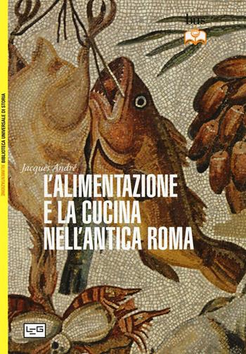 L'alimentazione e la cucina nell'antica Roma - Jacques André - Libro LEG Edizioni 2016, Biblioteca Universale di Storia. Alim. | Libraccio.it