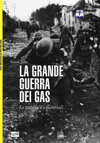 La grande guerra dei gas. Le tattiche e i materiali - Simon Jones - Libro LEG Edizioni 2015, Biblioteca di arte militare | Libraccio.it