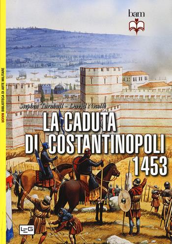 La caduta di Costantinopoli 1453 - John Haldon, David Nicolle - Libro LEG Edizioni 2015, Biblioteca di arte militare. Maior | Libraccio.it