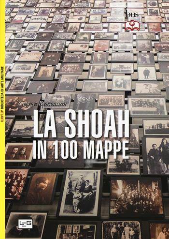 La Shoah in 100 mappe. Lo sterminio degli ebrei d'Europa, 1939-1945 - Georges Bensoussan - Libro LEG Edizioni 2016, Biblioteca Universale di Storia. Atlanti | Libraccio.it