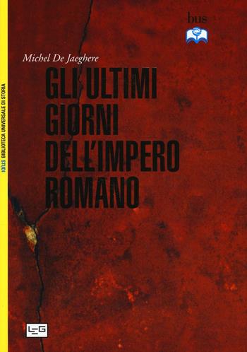 Gli ultimi giorni dell'Impero romano - Michel De Jaeghere - Libro LEG Edizioni 2016, Biblioteca universale di storia. Studi | Libraccio.it