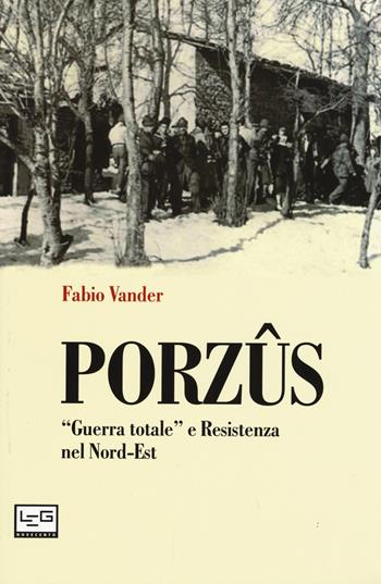 Porzûs. «Guerra totale» e Resistenza nel Nord-Est - Fabio Vander - Libro LEG Edizioni 2015, Novecento | Libraccio.it