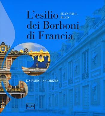 L' esilio dei Borboni di Francia. Da Parigi a Gorizia. Ediz. illustrata - Jean-Paul Bled - Libro LEG Edizioni 2015 | Libraccio.it