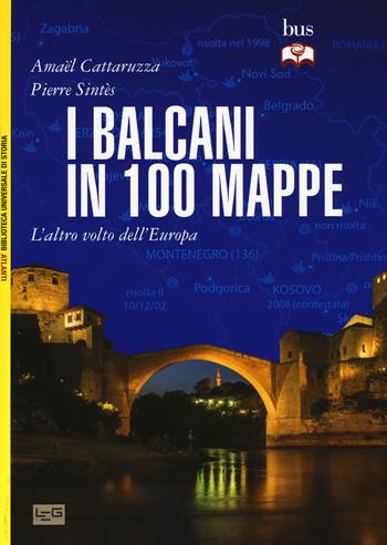 I Balcani in 100 mappe. L'altro volto dell'Europa - Amaël Cattaruzza, Pierre Sintès - Libro LEG Edizioni 2015, Biblioteca Universale di Storia. Atlanti | Libraccio.it