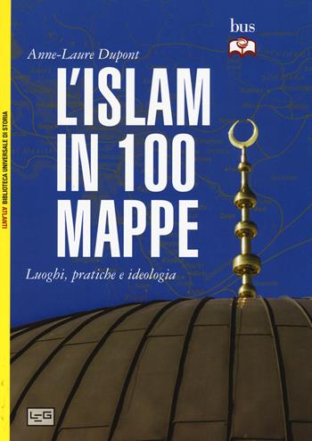 L' Islam in 100 mappe. Luoghi, pratiche e ideologia - Anne-Laure Dupont - Libro LEG Edizioni 2015, Biblioteca Universale di Storia. Atlanti | Libraccio.it