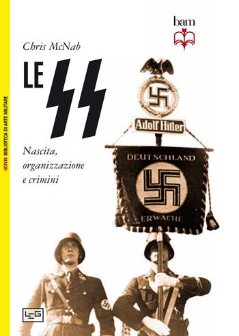 Le SS. Nascita, organizzazione e crimini - Chris McNab - Libro LEG Edizioni 2015, Biblioteca di arte militare. Maior | Libraccio.it