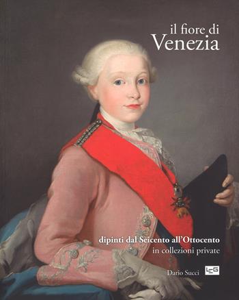 Il fiore di Venezia. Dipinti dal Seicento all'Ottocento in collezioni private. Ediz. illustrata - Dario Succi - Libro LEG Edizioni 2015 | Libraccio.it