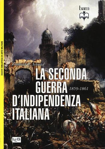 La seconda guerra d'indipendenza italiana 1859-1861 - Frederick C. Schneid - Libro LEG Edizioni 2015, Biblioteca di arte militare | Libraccio.it