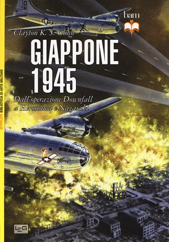 Giappone 1945. Dall'operazione Downfall a Hiroshima e Nagasaki - Clayton K. S. Chun - Libro LEG Edizioni 2015, Biblioteca di arte militare. Battaglie | Libraccio.it