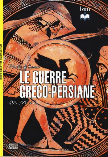 Le guerre greco-persiane 499-386 a. C. - Philip De Souza - Libro LEG Edizioni 2015, Biblioteca di arte militare | Libraccio.it