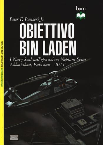 Obiettivo Bin Laden. I Navy Seal nell'operazione Neptune Spear. Abbottabad, Pakistan 2011 - Peter Panzeri - Libro LEG Edizioni 2015, Biblioteca di arte militare. Operazioni speciali | Libraccio.it