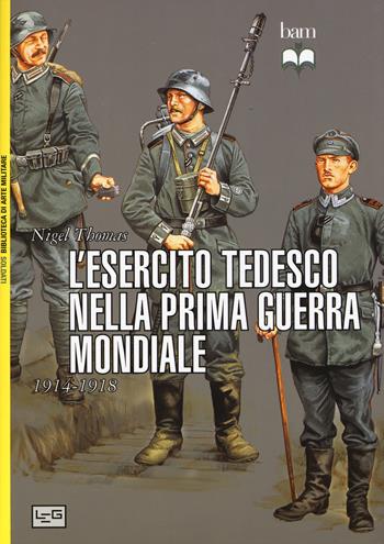 L'esercito tedesco nella prima guerra mondiale 1914-1918 - Nigel Thomas - Libro LEG Edizioni 2015, Biblioteca di arte militare. Soldati | Libraccio.it