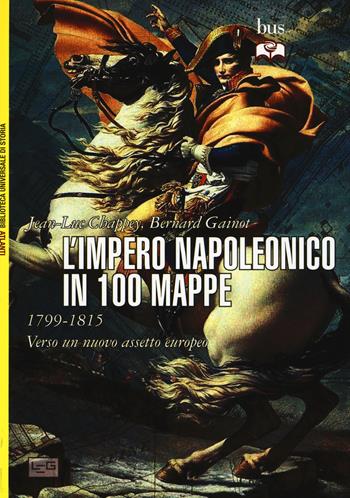 L' impero napoleonico in 100 mappe (1799-1815). Verso un nuovo assetto europeo - Jean-Luc Chappey, Bernard Gainot - Libro LEG Edizioni 2015, Biblioteca Universale di Storia. Atlanti | Libraccio.it