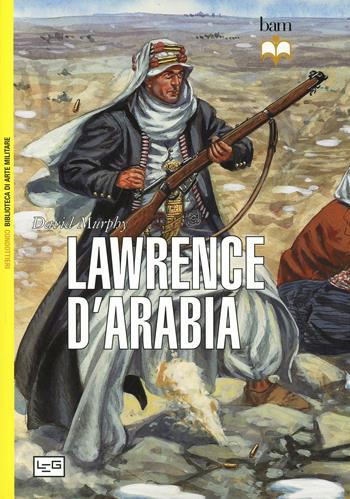 Lawrence d'Arabia - David Murphy - Libro LEG Edizioni 2014, Biblioteca di arte militare. Condottieri | Libraccio.it