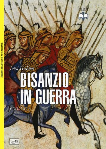 Bisanzio in guerra. 600-1453 - John Haldon - Libro LEG Edizioni 2015, Biblioteca di arte militare. Guerrieri | Libraccio.it