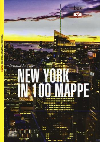 New York in 100 mappe - Renaud Le Goix - Libro LEG Edizioni 2016, Biblioteca Universale di Storia. Atlanti | Libraccio.it