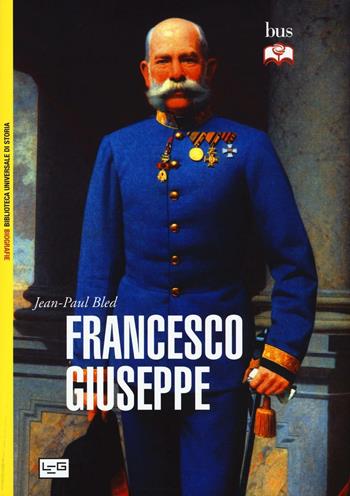 Francesco Giuseppe - Jean-Paul Bled - Libro LEG Edizioni 2016, Biblioteca Universale di Storia.Biografie | Libraccio.it