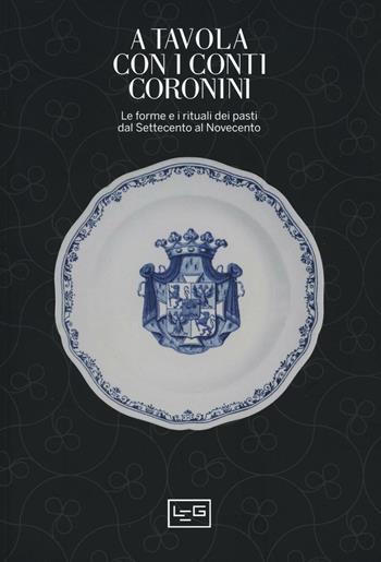A tavola con i conti Coronini. Le forme e i rituali dei pasti dal Settecento al Novecento. Catalogo della mostra (Gorizia, 9 aprile-10 ottobre 2016)  - Libro LEG Edizioni 2016 | Libraccio.it