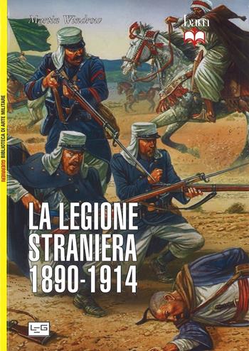 La legione straniera 1890-1914 - Martin Windrow - Libro LEG Edizioni 2017, Biblioteca di arte militare | Libraccio.it
