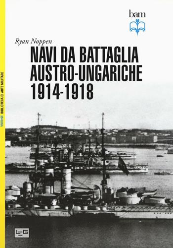 Navi da battaglia austro-ungariche 1914-1918. Ediz. illustrata - Ryan Noppen - Libro LEG Edizioni 2016, Biblioteca di arte militare. Marina | Libraccio.it